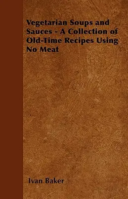Vegetariánske polievky a omáčky - zbierka starých receptov bez použitia mäsa - Vegetarian Soups and Sauces - A Collection of Old-Time Recipes Using No Meat