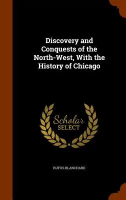 Objavovanie a dobývanie severozápadu s dejinami Chicaga - Discovery and Conquests of the North-West, With the History of Chicago