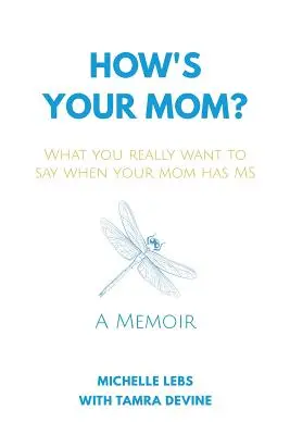 Ako sa má tvoja mama?: Čo naozaj chcete povedať, keď má vaša mama SM - How's Your Mom?: What You Really Want to Say When Your Mom Has MS