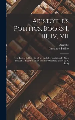 Aristotelova Politika, knihy I, III, IV, VII: Bekkerov text; v anglickom preklade W. E. Bollanda ... Spolu s krátkym úvodom - Aristotle's Politics, Books I, III, IV, VII: the Text of Bekker; W Ith an English Translation by W.E. Bolland ... Together With Short Intr Oductory Es