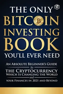 Jediná kniha o investovaní do bitcoinu, ktorú budete potrebovať: Investovanie do kryptomeny, ktorá mení svet a vaše financie v - The Only Bitcoin Investing Book You'll Ever Need: An Absolute Beginner's Guide to the Cryptocurrency Which Is Changing the World and Your Finances in
