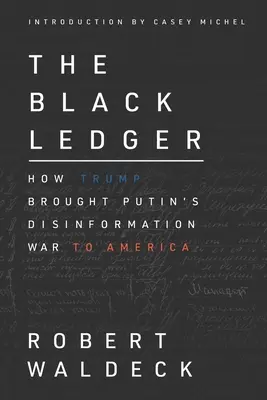 Čierna kniha: Ako Trump priniesol Putinovu dezinformačnú vojnu do Ameriky - The Black Ledger: How Trump Brought Putin's Disinformation War to America