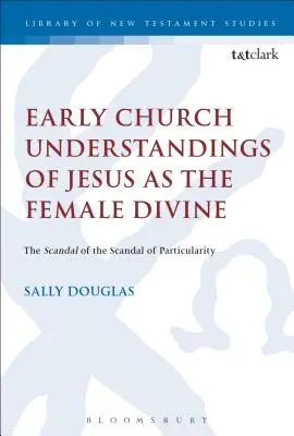 Rané cirkevné chápanie Ježiša ako ženského božstva: Škandál škandálu partikulárnosti - Early Church Understandings of Jesus as the Female Divine: The Scandal of the Scandal of Particularity