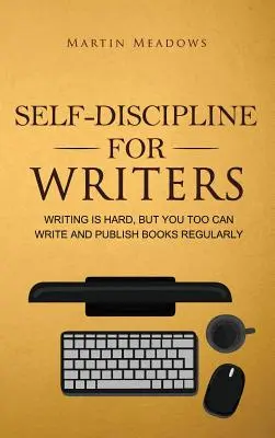 Sebadisciplína pre spisovateľov: Písanie je ťažké, ale aj vy môžete pravidelne písať a vydávať knihy - Self-Discipline for Writers: Writing Is Hard, But You Too Can Write and Publish Books Regularly