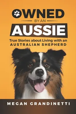 Vlastnený Austrálčanom: Pravdivé príbehy o živote s austrálskym ovčiakom - Owned by an Aussie: True Stories about Living with an Australian Shepherd
