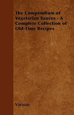 Kompendium vegetariánskych omáčok - Kompletná zbierka starých receptov - The Compendium of Vegetarian Sauces - A Complete Collection of Old-Time Recipes