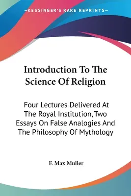 Úvod do vedy o náboženstve: ): Four Lectures Delivered At The Royal Institution, Two Essays On False Analogies and the Philosophy of Mytholo - Introduction To The Science Of Religion: Four Lectures Delivered At The Royal Institution, Two Essays On False Analogies And The Philosophy Of Mytholo