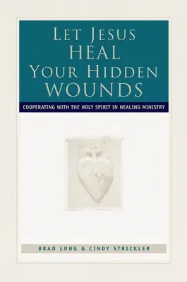 Nech Ježiš uzdraví tvoje skryté rany: Spolupráca s Duchom Svätým v službe uzdravovania - Let Jesus Heal Your Hidden Wounds: Cooperating with the Holy Spirit in Healing Ministry