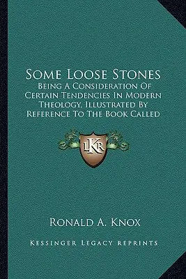 Some Loose Stones: A Consideration of Certain Tendencies In Modern Theology, Illustrated By Reference To The Book Called Foundation) - Some Loose Stones: Being A Consideration Of Certain Tendencies In Modern Theology, Illustrated By Reference To The Book Called Foundation