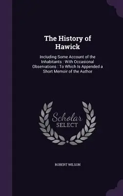 História mesta Hawick: Vrátane niektorých údajov o obyvateľoch: S príležitostnými poznámkami: Ku ktorej je pripojená krátka spomienka na Au - The History of Hawick: Including Some Account of the Inhabitants: With Occasional Observations: To Which Is Appended a Short Memoir of the Au