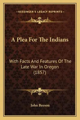 Prosba pre Indiánov: S faktami a charakteristikami neskorej vojny v Oregone (1857) - A Plea For The Indians: With Facts And Features Of The Late War In Oregon (1857)