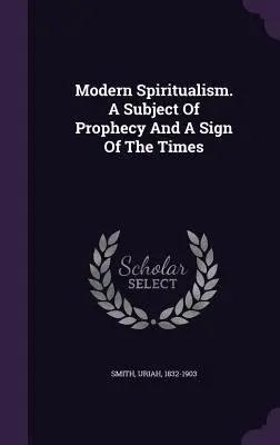Moderný špiritizmus. Predmet proroctva a znamenie časov - Modern Spiritualism. A Subject Of Prophecy And A Sign Of The Times