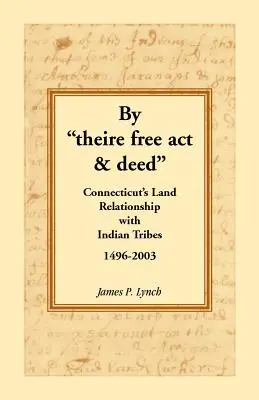 Na základe slobodného zákona a listiny: Connecticut's Land Relationship with Indian Tribes, 1496-2003 - By Theire Free ACT & Deed: Connecticut's Land Relationship with Indian Tribes, 1496-2003