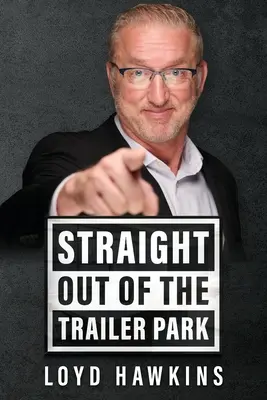 Priamo z Trailer Parku! Ako myslenie a vytrvalosť umožnili jednému mužovi prekonať výchovu v chudobnej bielej štvrti a žiť plnohodnotný život - Straight Out of the Trailer Park!: How Mindset and Perseverance Enabled One Man to Overcome His Poor White Trash Upbringing and Live a Fulfilling Life