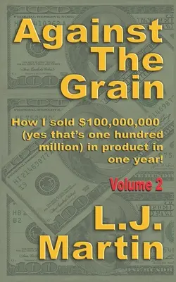 Proti prúdu: Selling: Ako som predal 100 000 000 dolárov za jeden rok - Against the Grain: Selling: How I Sold $100,000,000 in Product in One Year