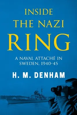 Vnútri nacistického kruhu: Námorný atašé vo Švédsku, 1940-1945 - Inside the Nazi Ring: A Naval Attach in Sweden, 1940-1945