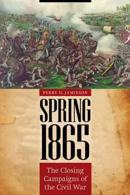 Jar 1865: Záverečné kampane občianskej vojny - Spring 1865: The Closing Campaigns of the Civil War