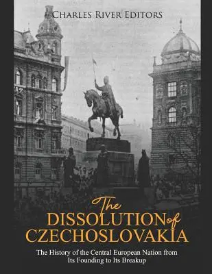 Rozpad Československa: História stredoeurópskeho národa od jeho založenia až po rozpad - The Dissolution of Czechoslovakia: The History of the Central European Nation from Its Founding to Its Breakup