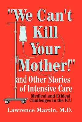 Nemôžeme zabiť tvoju matku! A iné príbehy z intenzívnej starostlivosti: Lekárske a etické výzvy na jednotke intenzívnej starostlivosti - We Can't Kill Your Mother!: And Other Stories of Intensive Care: Medical and Ethical Challenges in the ICU
