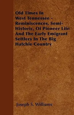 Staré časy v západnom Tennessee - Spomienky, polohistorické, na život pionierov a prvých emigrantských osadníkov v krajine Big Hatchie - Old Times In West Tennessee - Reminiscences, Semi-Historic, Of Pioneer Life And The Early Emigrant Settlers In The Big Hatchie Country
