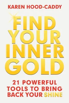 Nájdite svoje vnútorné zlato: 21 účinných nástrojov, ktoré vám vrátia lesk - Find Your Inner Gold: 21 Powerful Tools to Bring Back Your Shine