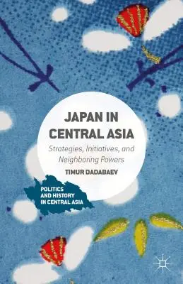 Japonsko v Strednej Ázii: Japonsko: stratégie, iniciatívy a susedné mocnosti - Japan in Central Asia: Strategies, Initiatives, and Neighboring Powers