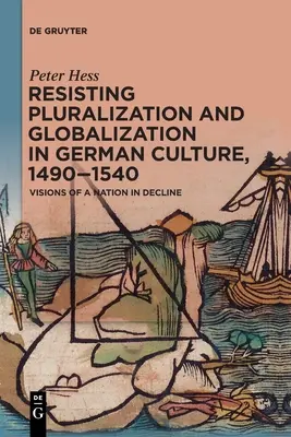 Odpor voči pluralizácii a globalizácii v nemeckej kultúre v rokoch 1490-1540: vízie národa v úpadku - Resisting Pluralization and Globalization in German Culture, 1490-1540: Visions of a Nation in Decline