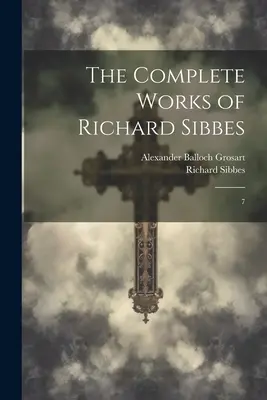 Úplné diela Richarda Sibbesa: 7 - The Complete Works of Richard Sibbes: 7