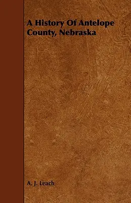 Dejiny okresu Antelope v Nebraske - od prvého osídlenia v roku 1868 do konca roka 1883 - A History Of Antelope County, Nebraska - From Its First Settlement in 1868 to the Close of the Year 1883