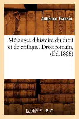 Mlanges d'Histoire Du Droit Et de Critique. Droit Romain, (1886) - Mlanges d'Histoire Du Droit Et de Critique. Droit Romain, (d.1886)