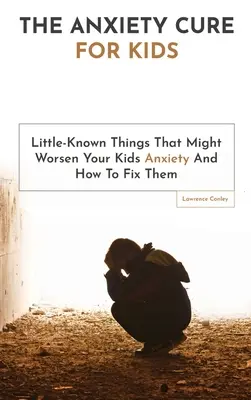 Liečba úzkosti pre deti: Vydanie knihy: Málo známe veci, ktoré môžu zhoršovať úzkosť vašich detí, a ako ich napraviť - The Anxiety Cure For Kids: Little-Known Things That Might Worsen Your Kids Anxiety And How To Fix Them