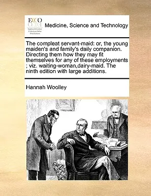 The Compleat Servant-Maid: alebo každodenný spoločník mladej panej a rodiny. Ukazuje im, ako sa môžu uplatniť v niektorom z týchto zamestnaní - The Compleat Servant-Maid: Or, the Young Maiden's and Family's Daily Companion. Directing Them How They May Fit Themselves for Any of These Emplo