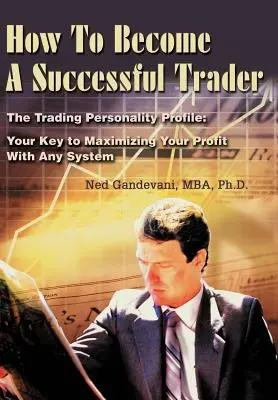 Ako sa stať úspešným obchodníkom: Ako sa stať úspešným obchodníkom? Kľúč k maximalizácii zisku s akýmkoľvek systémom - How To Become A Successful Trader: The Trading Personality Profile: Your Key to Maximizing Your Profit With Any System