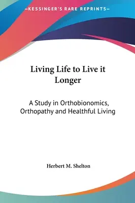 Žiť život, aby sme ho prežili dlhšie: a zdravého života: M. H. Longer: A Study in Orthobionomics, Orthopathy and Healthful Living - Living Life to Live it Longer: A Study in Orthobionomics, Orthopathy and Healthful Living
