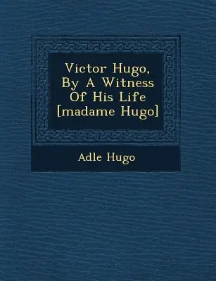 Victor Hugo, svedok jeho života [Madame Hugo] - Victor Hugo, by a Witness of His Life [Madame Hugo]