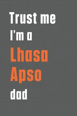 Verte mi, som otec Lhasa Apso: Pre otca psa Lhasa Apso - Trust me I'm a Lhasa Apso dad: For Lhasa Apso Dog Dad