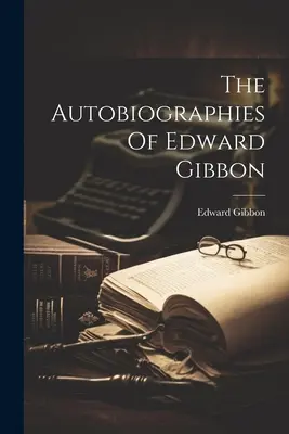 Autobiografie Edwarda Gibbona - The Autobiographies Of Edward Gibbon