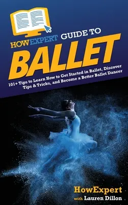 HowExpert Guide to Ballet: 101+ tipov, ako začať s baletom, objavovať tipy a triky a stať sa lepším baletným tanečníkom - HowExpert Guide to Ballet: 101+ Tips to Learn How to Get Started in Ballet, Discover Tips & Tricks, and Become a Better Ballet Dancer