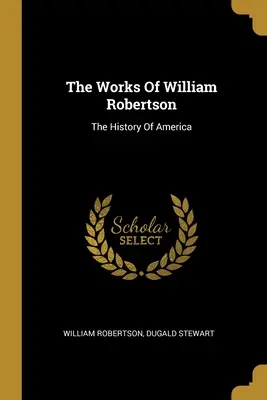 Diela Williama Robertsona: Dejiny Ameriky - The Works Of William Robertson: The History Of America