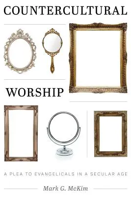 Kontrakultúrne uctievanie: Výzva evanjelikom v sekulárnej dobe - Countercultural Worship: A Plea to Evangelicals in a Secular Age