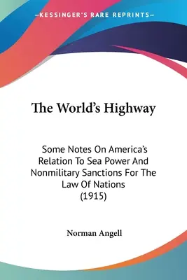 Svetová diaľnica: Niektoré poznámky o vzťahu Ameriky k námornej moci a nevojenských sankciách pre právo národov (1915) - The World's Highway: Some Notes On America's Relation To Sea Power And Nonmilitary Sanctions For The Law Of Nations (1915)
