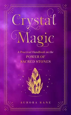Mágia kryštálov: Praktická príručka o sile posvätných kameňov - Crystal Magic: A Practical Handbook on the Power of Sacred Stones