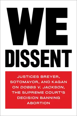 Nesúhlasíme: Jackson, rozhodnutie Najvyššieho súdu o zákaze potratov - We Dissent: Justices Breyer, Sotomayor, and Kagan on Dobbs V. Jackson, the Supreme Court's Decision Banning Abortion