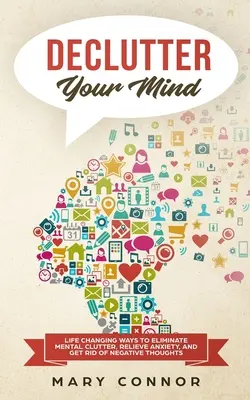 Declutter Your Mind (Vyčistite si myseľ): Zmeniť život, ako odstrániť duševný neporiadok, zmierniť úzkosť a zbaviť sa negatívnych myšlienok pomocou jednoduchého deklarovania - Declutter Your Mind: Life Changing Ways to Eliminate Mental Clutter, Relieve Anxiety, and Get Rid of Negative Thoughts Using Simple Declutt