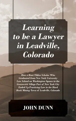 Učiť sa byť právnikom v Leadville v Colorade: Ako štipendista Root Tilden, ktorý vyštudoval právo na Newyorskej univerzite na Washingtonovom námestí v roku - Learning to be a Lawyer in Leadville, Colorado: How a Root Tilden Scholar Who Graduated from New York University Law School on Washington Square in th