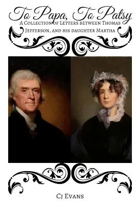 Tátovi Patsy: Thomas Jefferson a jeho dcéra Martha: Zbierka listov medzi Thomasom Jeffersonom a jeho dcérou Martou - To Papa To Patsy: A Collection of Letters between Thomas Jefferson, and his daughter Martha