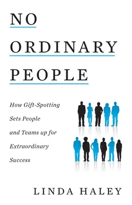 Nie sú to obyčajní ľudia: Ako nadanie pripravuje ľudí a tímy na neobyčajný úspech - No Ordinary People: How Gift-Spotting Sets People and Teams up for Extraordinary Success