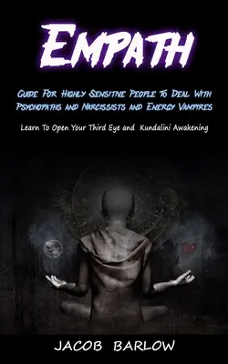Empatia: (Naučte sa otvoriť svoje Thi): Príručka pre vysoko citlivých ľudí, ako sa vyrovnať s psychopatmi a narcistami a energetickými upírmi - Empath: Guide For Highly Sensitive People To Deal With Psychopaths and Narcissists and Energy Vampires (Learn To Open Your Thi