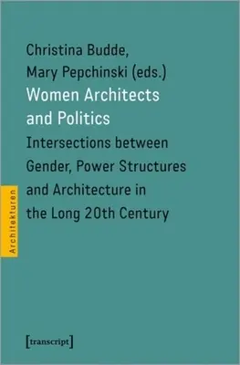 Ženy architektky a politika: Prepojenia medzi pohlavím, mocenskými štruktúrami a architektúrou v dlhom dvadsiatom storočí - Women Architects and Politics: Intersections Between Gender, Power Structures, and Architecture in the Long Twentieth Century