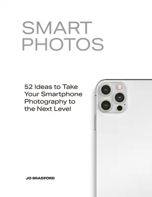 Inteligentné fotografie: 52 nápadov, ako posunúť fotografovanie smartfónom na vyššiu úroveň - Smart Photos: 52 Ideas to Take Your Smartphone Photography to the Next Level